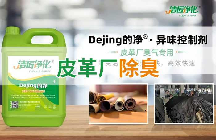 潔匠凈化·的凈工業(yè)除臭劑_皮革異味怎么辦？Dejing的凈?-制革廠專用除臭劑，皮革臭味的克星！